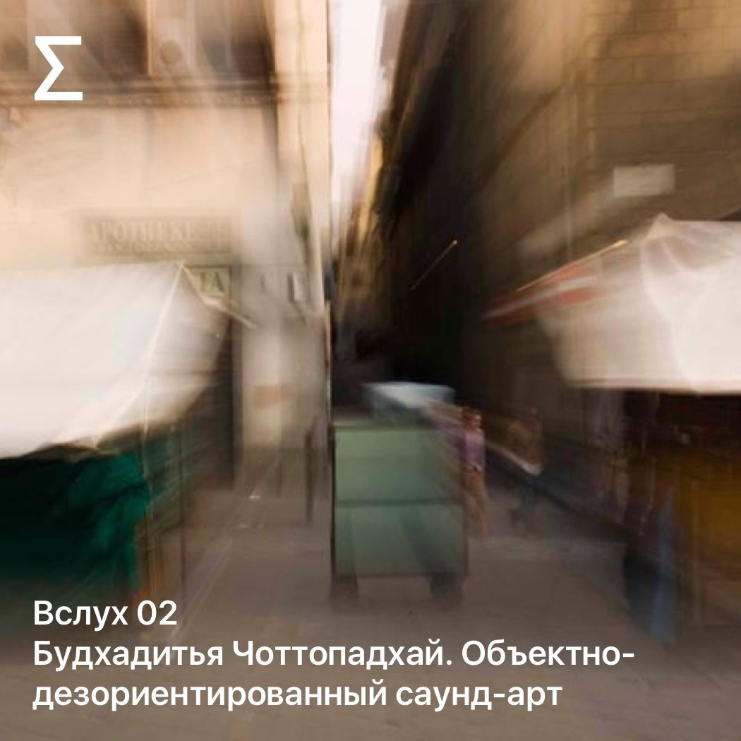 Вслух 02 – Будхадитья Чоттопадхай. Объектно-дезориентированный саунд-арт