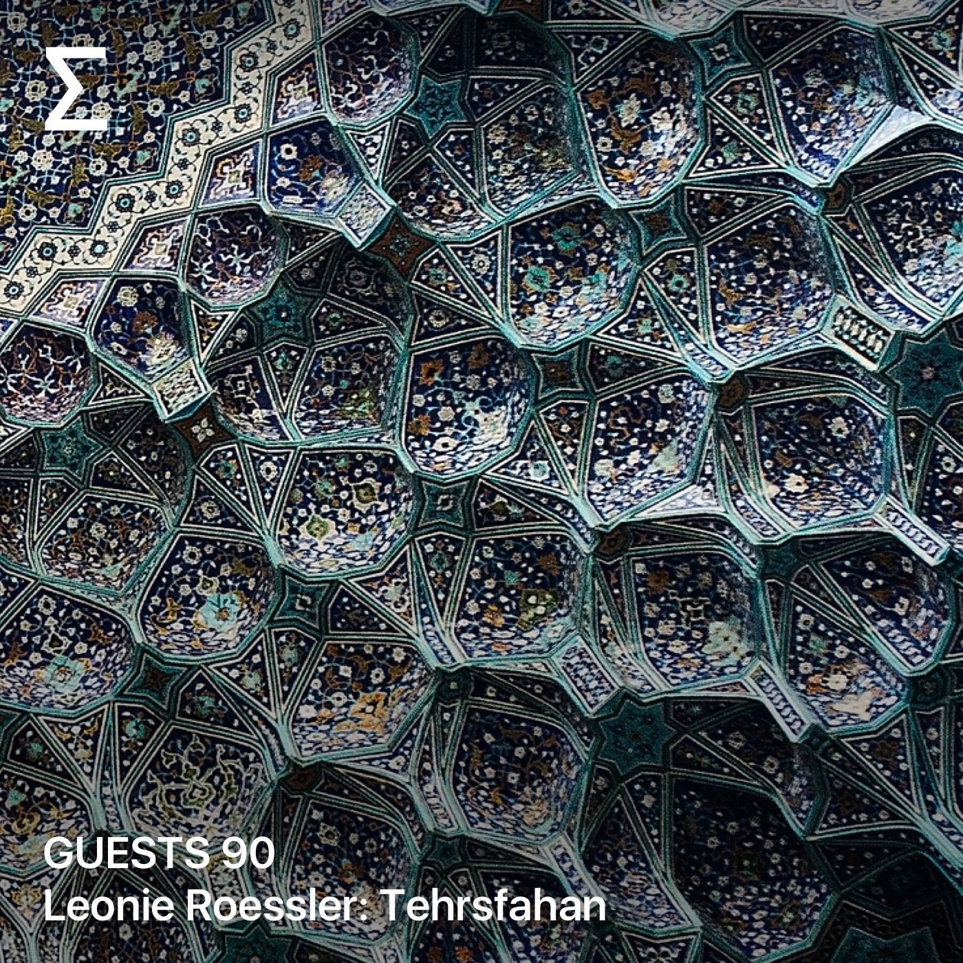 GUESTS 90 – Leonie Roessler: Tehrsfahan